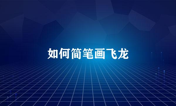 如何简笔画飞龙
