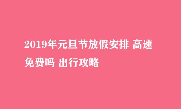 2019年元旦节放假安排 高速免费吗 出行攻略