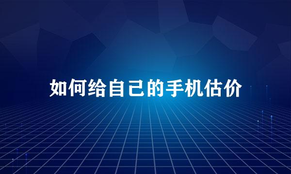 如何给自己的手机估价
