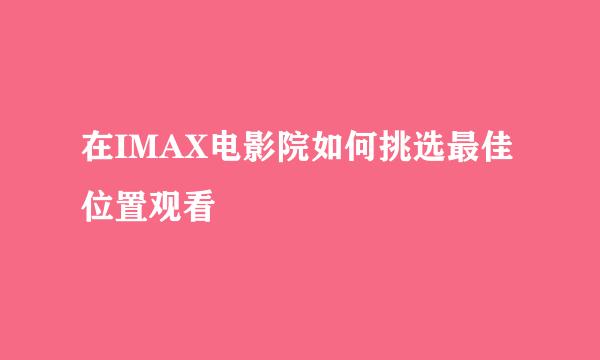 在IMAX电影院如何挑选最佳位置观看