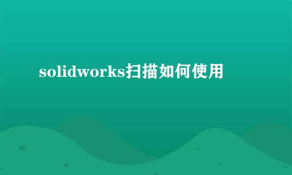 solidworks扫描如何使用
