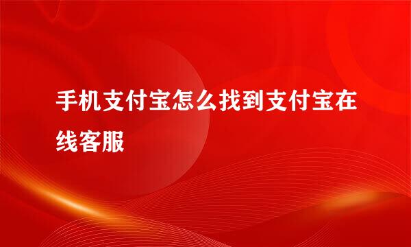 手机支付宝怎么找到支付宝在线客服