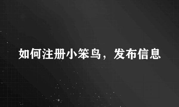 如何注册小笨鸟，发布信息