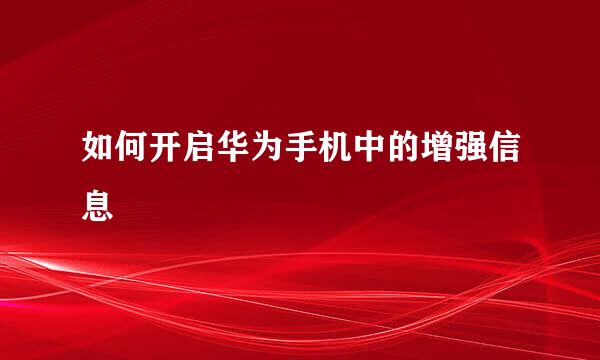 如何开启华为手机中的增强信息