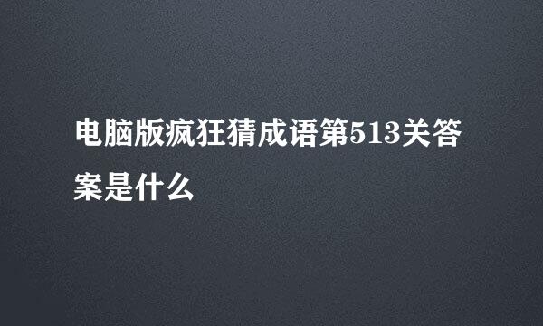 电脑版疯狂猜成语第513关答案是什么