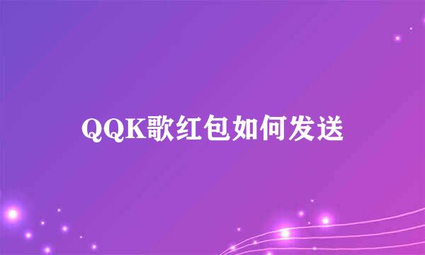 QQK歌红包如何发送