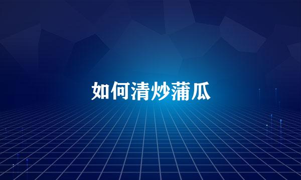 如何清炒蒲瓜