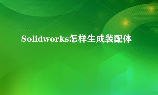 Solidworks怎样生成装配体