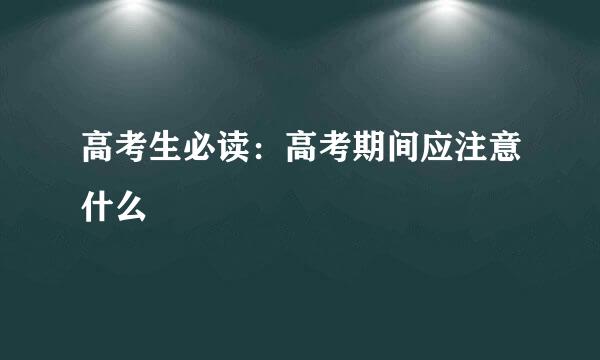 高考生必读：高考期间应注意什么