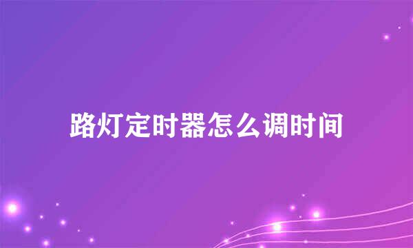 路灯定时器怎么调时间