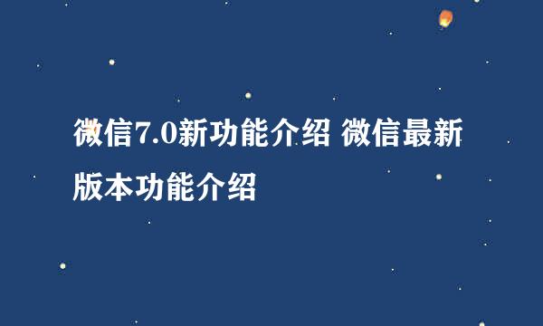 微信7.0新功能介绍 微信最新版本功能介绍
