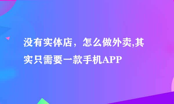 没有实体店,怎么做外卖,其实只需要一款手机APP