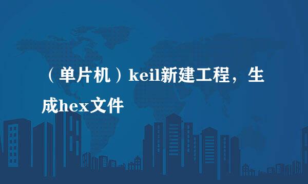 （单片机）keil新建工程，生成hex文件