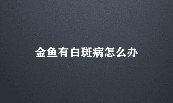 金鱼有白斑病怎么办