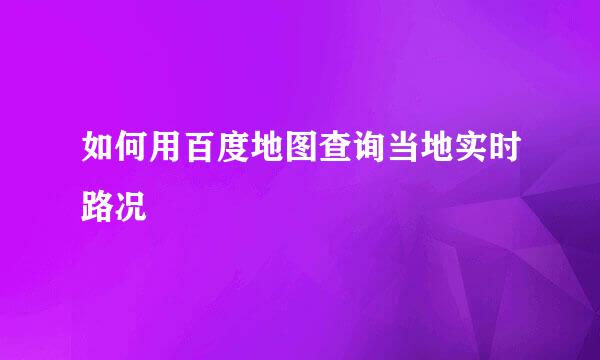 如何用百度地图查询当地实时路况