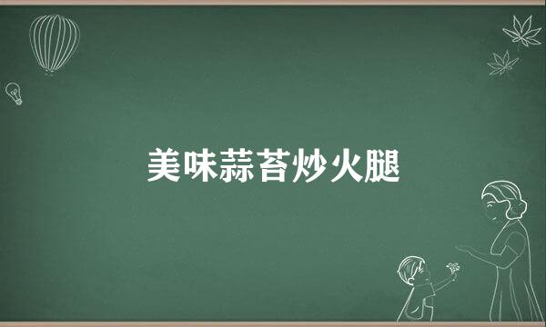 美味蒜苔炒火腿