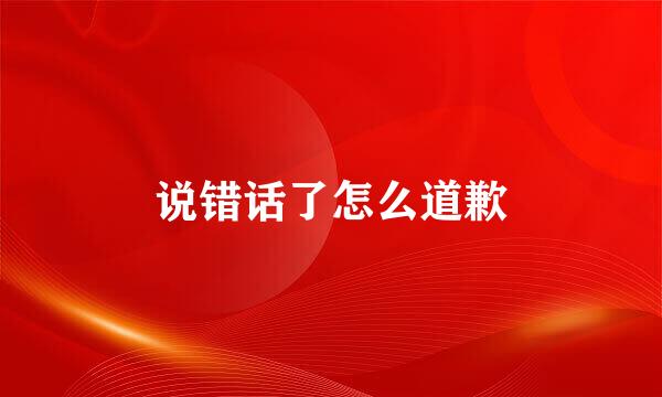 说错话了怎么道歉