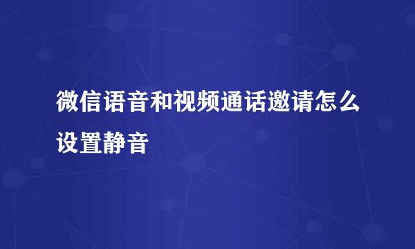 微信语音和视频通话邀请怎么设置静音