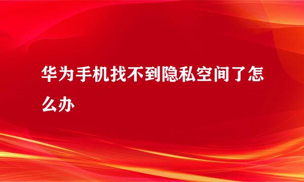 华为手机找不到隐私空间了怎么办