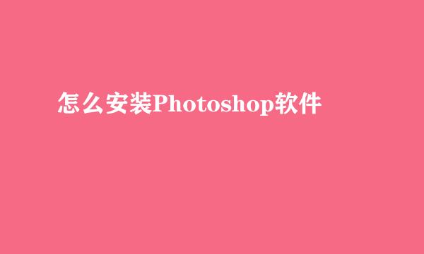 怎么安装Photoshop软件