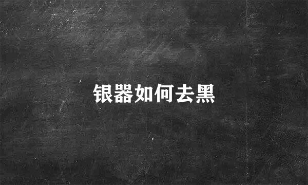 银器如何去黑