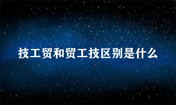 技工贸和贸工技区别是什么