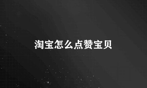 淘宝怎么点赞宝贝