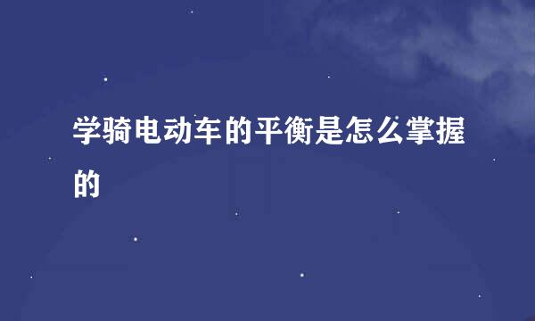 学骑电动车的平衡是怎么掌握的