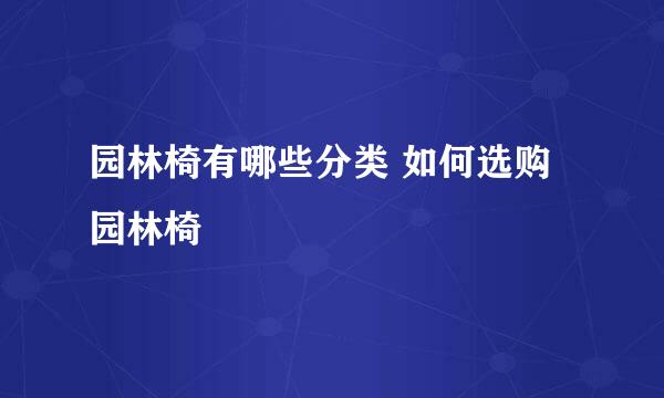 园林椅有哪些分类 如何选购园林椅