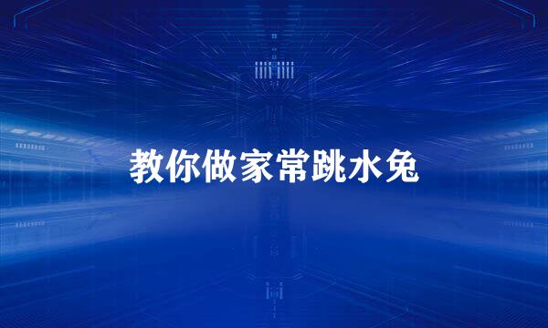 教你做家常跳水兔