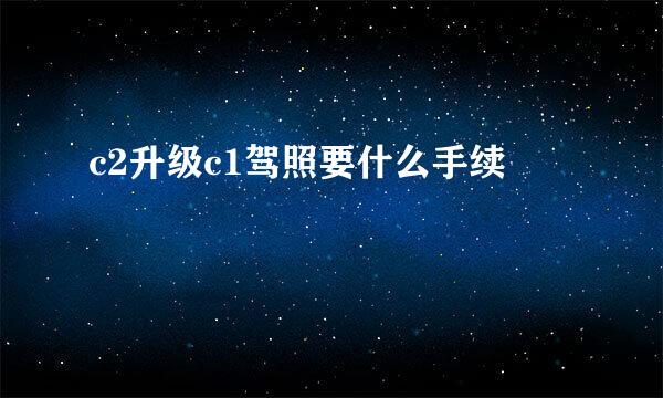 c2升级c1驾照要什么手续