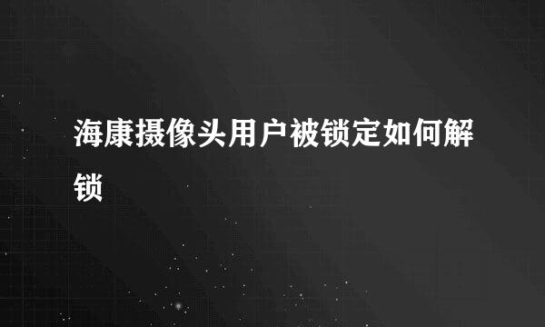 海康摄像头用户被锁定如何解锁