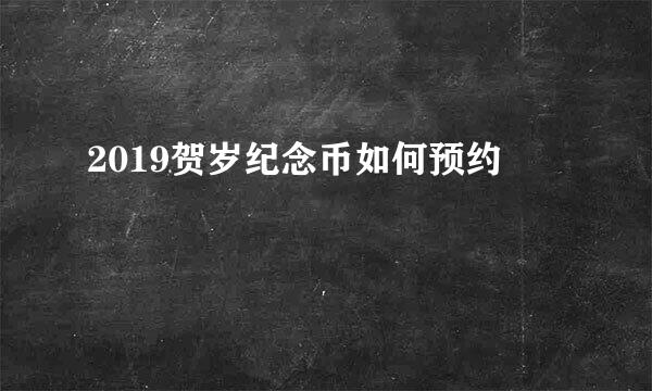2019贺岁纪念币如何预约