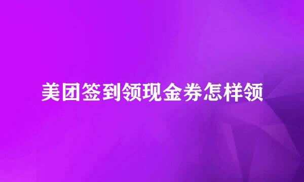 美团签到领现金券怎样领