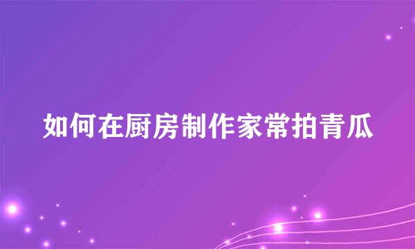 如何在厨房制作家常拍青瓜