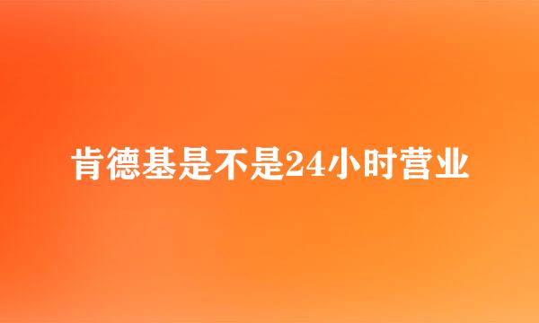 肯德基是不是24小时营业