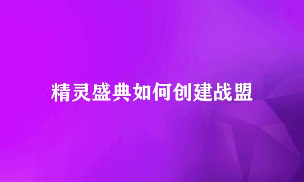精灵盛典如何创建战盟