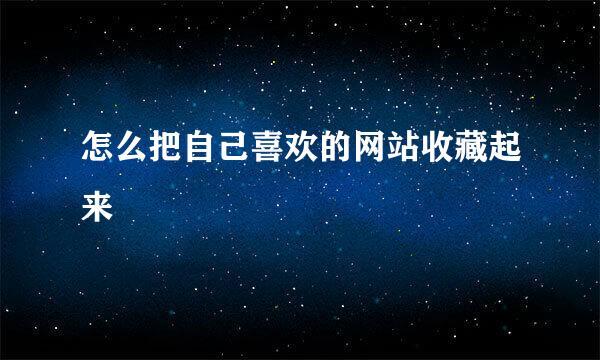 怎么把自己喜欢的网站收藏起来