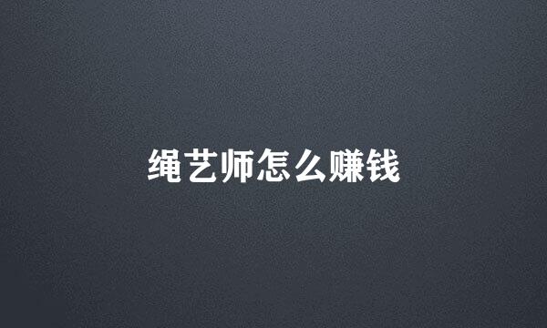 绳艺师怎么赚钱