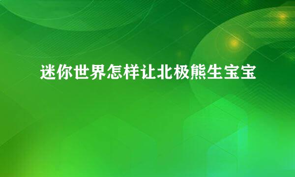 迷你世界怎样让北极熊生宝宝