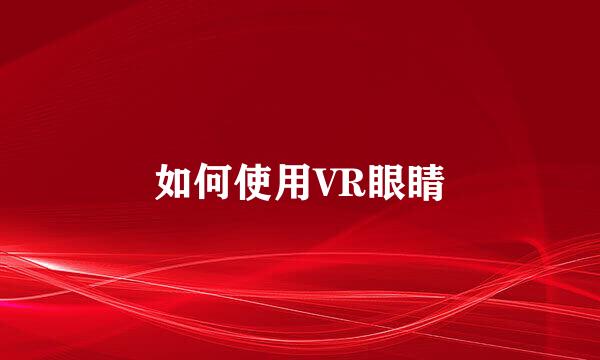 如何使用VR眼睛