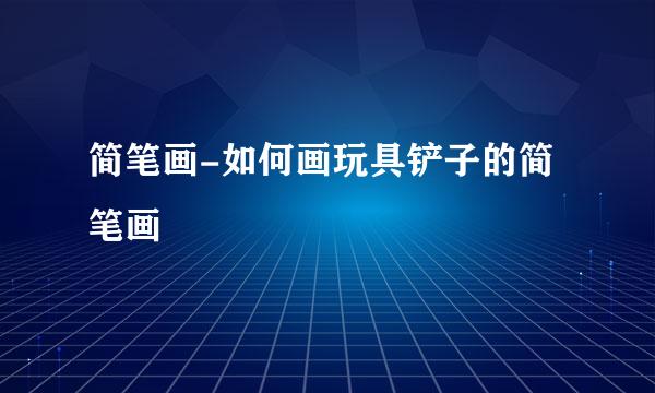 简笔画-如何画玩具铲子的简笔画