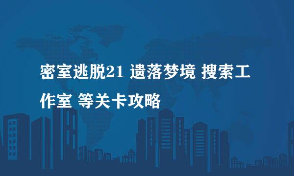 密室逃脱21 遗落梦境 搜索工作室 等关卡攻略