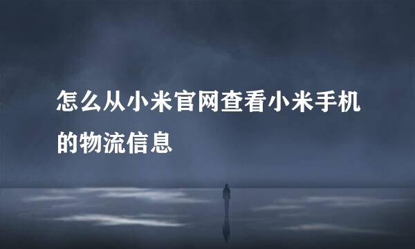 怎么从小米官网查看小米手机的物流信息