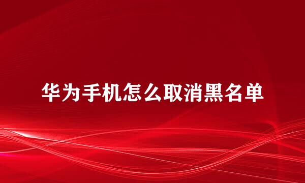 华为手机怎么取消黑名单