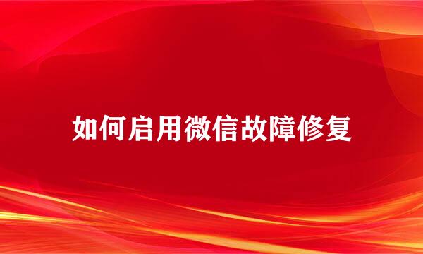 如何启用微信故障修复