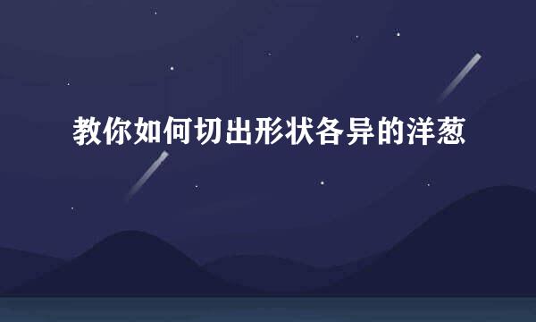 教你如何切出形状各异的洋葱