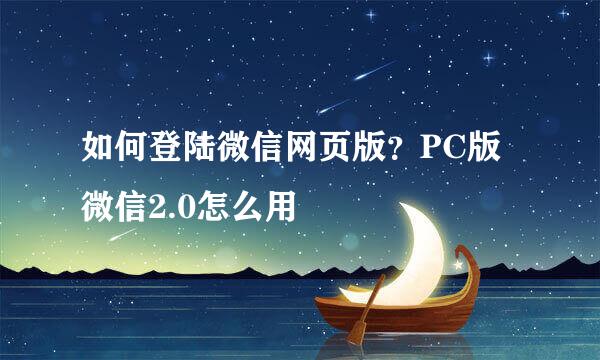 如何登陆微信网页版？PC版微信2.0怎么用