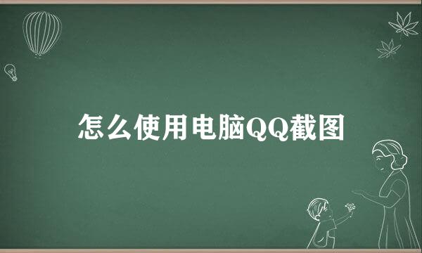 怎么使用电脑QQ截图