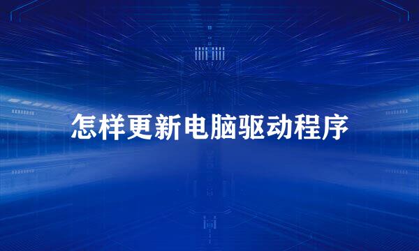 怎样更新电脑驱动程序